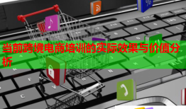 當(dāng)前跨境電商培訓(xùn)的實際效果與價值分析