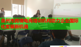 泉州市跨境電商培訓(xùn)機(jī)構(gòu)助力企業(yè)國際化發(fā)展新機(jī)遇