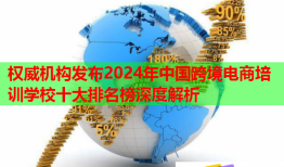權(quán)威機(jī)構(gòu)發(fā)布2024年中國跨境電商培訓(xùn)學(xué)校十大排名榜深度解析