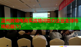 溫州跨境電商實(shí)戰(zhàn)培訓(xùn)助力企業(yè)全球市場(chǎng)拓展(1)