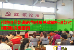 跨境電商培訓(xùn)退費(fèi)時(shí)限關(guān)鍵解析退款時(shí)間限制規(guī)定指南