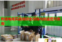 跨境電商實戰(zhàn)培訓(xùn)全攻略與技能提升指南