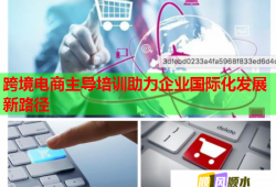 跨境電商主導(dǎo)培訓(xùn)助力企業(yè)國(guó)際化發(fā)展新路徑
