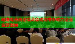 跨境電商百企培訓會成功舉辦助力企業(yè)全球發(fā)展