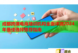 成都跨境電商培訓(xùn)機構(gòu)全面評測2024年最佳選擇推薦指南