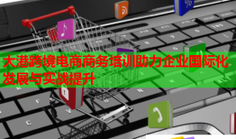 大港跨境電商商務(wù)培訓助力企業(yè)國際化發(fā)展與實戰(zhàn)提升