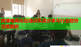 跨境電商論壇培訓實戰(zhàn)分享與行業(yè)趨勢深度解析