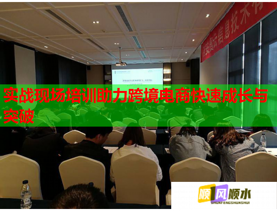 實(shí)戰(zhàn)現(xiàn)場(chǎng)培訓(xùn)助力跨境電商快速成長(zhǎng)與突破