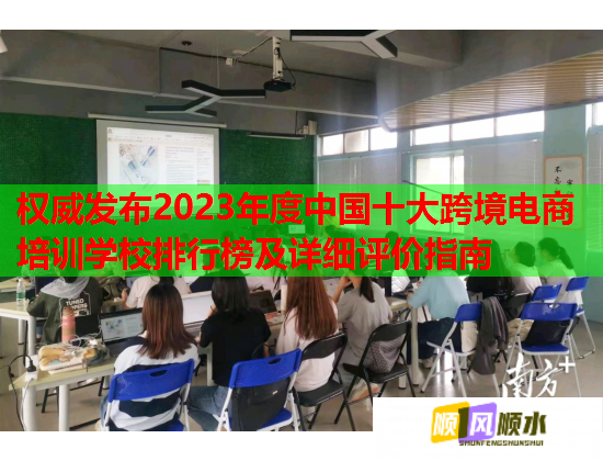 權(quán)威發(fā)布2023年度中國十大跨境電商培訓(xùn)學(xué)校排行榜及詳細(xì)評(píng)價(jià)指南