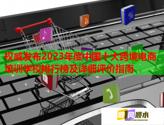 權(quán)威發(fā)布2023年度中國十大跨境電商培訓(xùn)學(xué)校排行榜及詳細(xì)評(píng)價(jià)指南