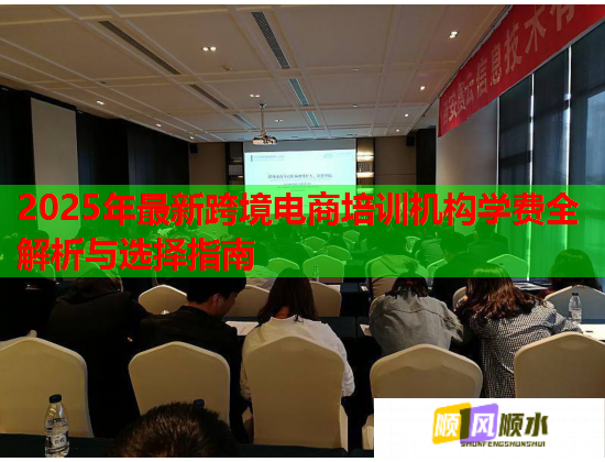 2025年最新跨境電商培訓(xùn)機(jī)構(gòu)學(xué)費(fèi)全解析與選擇指南