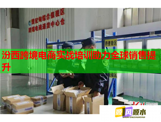 汾西跨境電商實戰(zhàn)培訓助力全球銷售提升 汾西跨境電商實戰(zhàn)培訓助力全球銷售提升