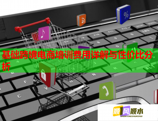 基礎(chǔ)跨境電商培訓(xùn)費(fèi)用詳解與性價(jià)比分析