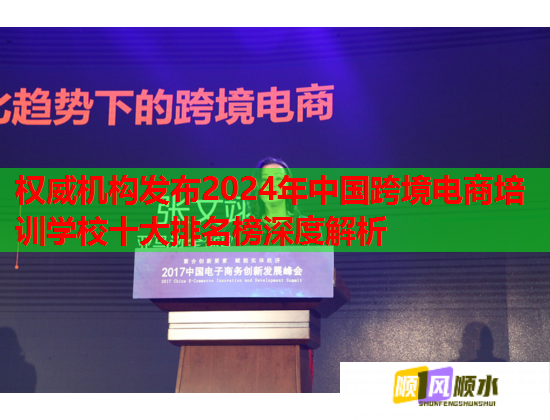 權威機構發(fā)布2024年中國跨境電商培訓學校十大排名榜深度解析