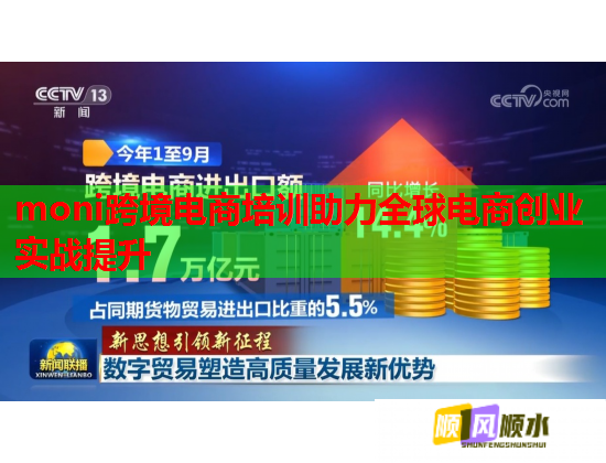 moni跨境電商培訓(xùn)助力全球電商創(chuàng)業(yè)實戰(zhàn)提升 moni跨境電商培訓(xùn)助力全球電商創(chuàng)業(yè)實戰(zhàn)提升