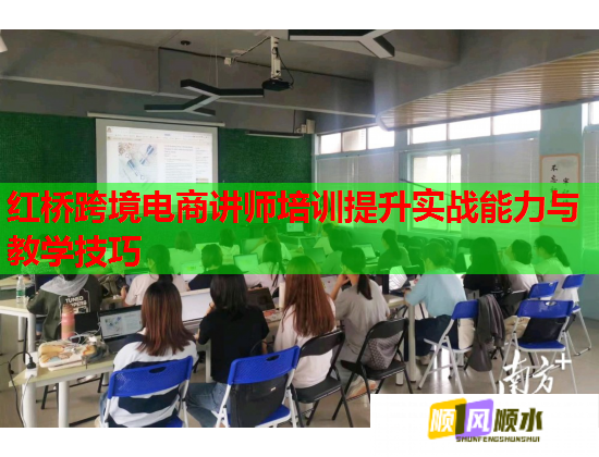 紅橋跨境電商講師培訓(xùn)提升實戰(zhàn)能力與教學(xué)技巧