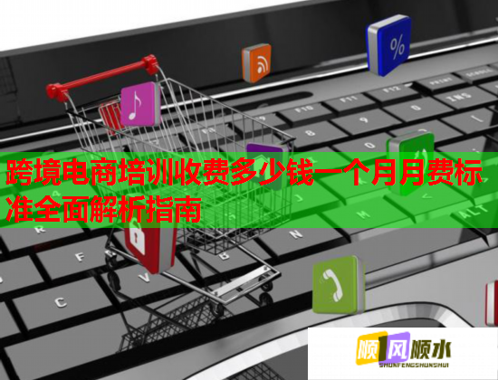 跨境電商培訓收費多少錢一個月月費標準全面解析指南
