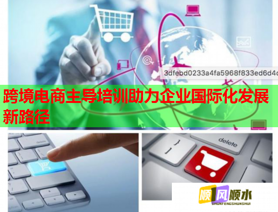 跨境電商主導(dǎo)培訓(xùn)助力企業(yè)國(guó)際化發(fā)展新路徑