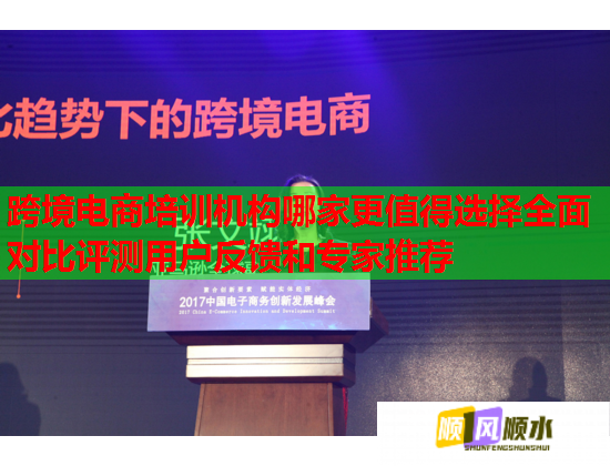 跨境電商培訓(xùn)機(jī)構(gòu)哪家更值得選擇全面對比評測用戶反饋和專家推薦 跨境電商培訓(xùn)機(jī)構(gòu)哪家更值得選擇全面對比評測用戶反饋和專家推薦