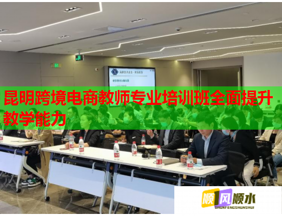 昆明跨境電商教師專業(yè)培訓(xùn)班全面提升教學(xué)能力 昆明跨境電商教師專業(yè)培訓(xùn)班全面提升教學(xué)能力