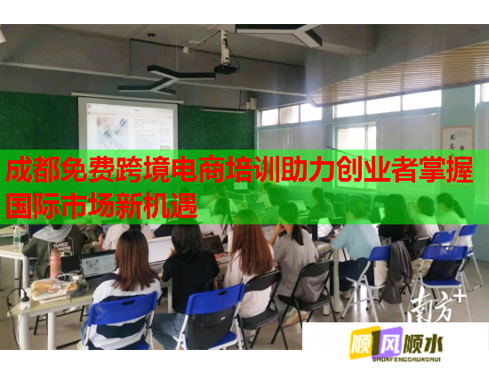 成都免費(fèi)跨境電商培訓(xùn)助力創(chuàng)業(yè)者掌握國際市場新機(jī)遇
