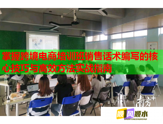 掌握跨境電商培訓(xùn)班銷售話術(shù)編寫的核心技巧與高效方法實(shí)戰(zhàn)指南 掌握跨境電商培訓(xùn)班銷售話術(shù)編寫的核心技巧與高效方法實(shí)戰(zhàn)指南