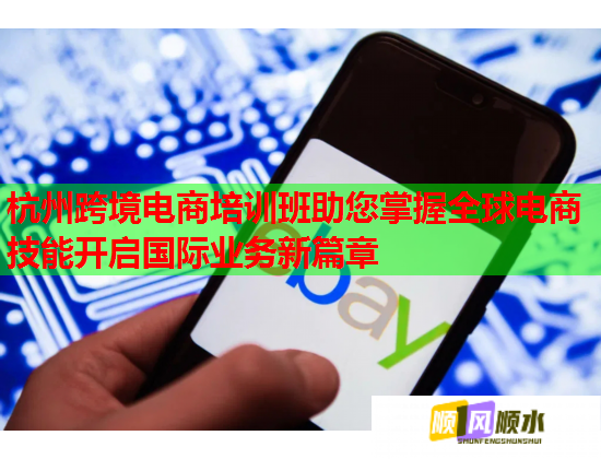 杭州跨境電商培訓(xùn)班助您掌握全球電商技能開啟國際業(yè)務(wù)新篇章 杭州跨境電商培訓(xùn)班助您掌握全球電商技能開啟國際業(yè)務(wù)新篇章