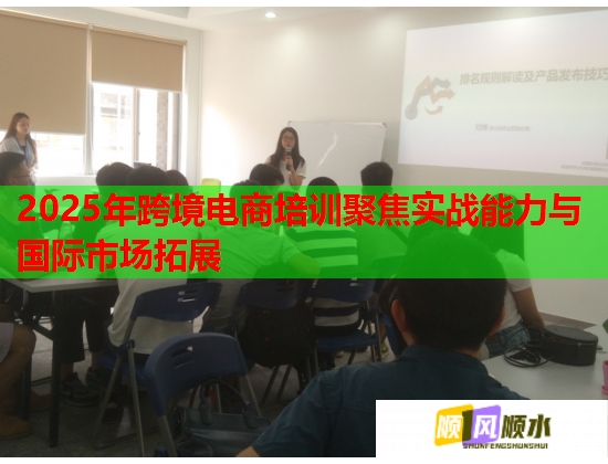 2025年跨境電商培訓(xùn)聚焦實(shí)戰(zhàn)能力與國際市場拓展