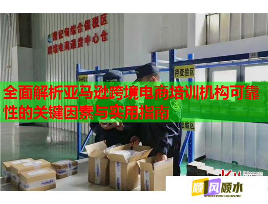 全面解析亞馬遜跨境電商培訓(xùn)機(jī)構(gòu)可靠性的關(guān)鍵因素與實(shí)用指南