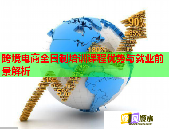 跨境電商全日制培訓(xùn)課程優(yōu)勢(shì)與就業(yè)前景解析