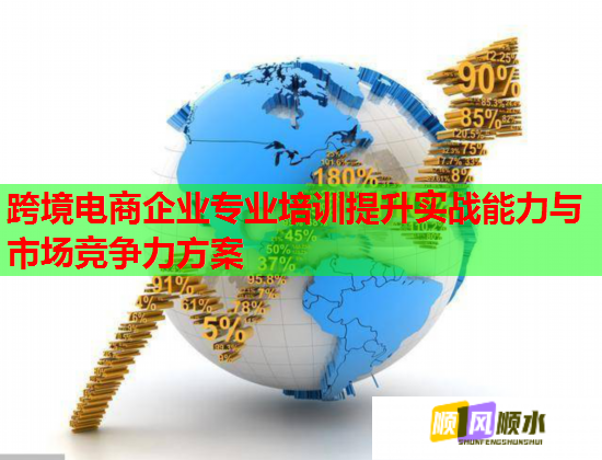 跨境電商企業(yè)專業(yè)培訓(xùn)提升實(shí)戰(zhàn)能力與市場競爭力方案