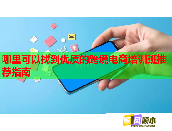 哪里可以找到優(yōu)質(zhì)的跨境電商培訓(xùn)班推薦指南 哪里可以找到優(yōu)質(zhì)的跨境電商培訓(xùn)班推薦指南