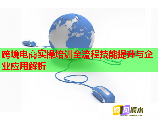 跨境電商實操培訓全流程技能提升與企業(yè)應用解析