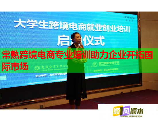 常熟跨境電商專業(yè)培訓(xùn)助力企業(yè)開拓國際市場