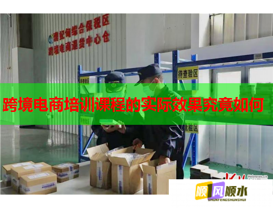 跨境電商培訓課程的實際效果究竟如何 跨境電商培訓課程的實際效果究竟如何