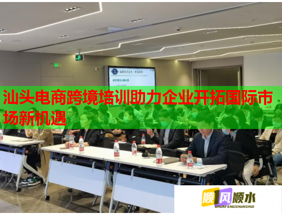 汕頭電商跨境培訓(xùn)助力企業(yè)開拓國際市場新機遇 汕頭電商跨境培訓(xùn)助力企業(yè)開拓國際市場新機遇