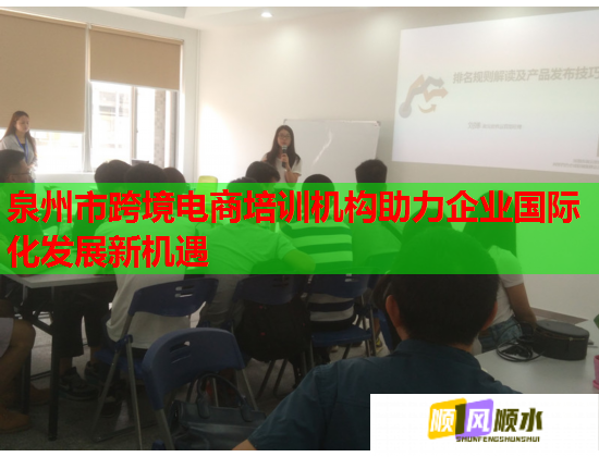 泉州市跨境電商培訓機構助力企業(yè)國際化發(fā)展新機遇