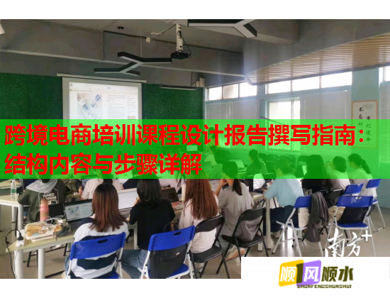 跨境電商培訓(xùn)課程設(shè)計(jì)報(bào)告撰寫指南:結(jié)構(gòu)內(nèi)容與步驟詳解 跨境電商培訓(xùn)課程設(shè)計(jì)報(bào)告撰寫指南:結(jié)構(gòu)內(nèi)容與步驟詳解