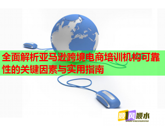 全面解析亞馬遜跨境電商培訓(xùn)機(jī)構(gòu)可靠性的關(guān)鍵因素與實用指南 全面解析亞馬遜跨境電商培訓(xùn)機(jī)構(gòu)可靠性的關(guān)鍵因素與實用指南