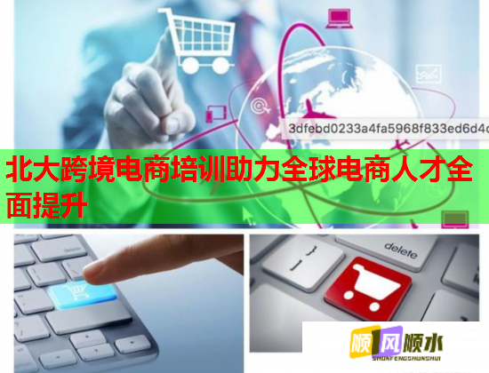 北大跨境電商培訓(xùn)助力全球電商人才全面提升