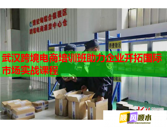 武漢跨境電商培訓(xùn)班助力企業(yè)開拓國際市場實戰(zhàn)課程 武漢跨境電商培訓(xùn)班助力企業(yè)開拓國際市場實戰(zhàn)課程