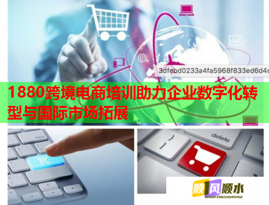 1880跨境電商培訓助力企業(yè)數(shù)字化轉型與國際市場拓展 1880跨境電商培訓助力企業(yè)數(shù)字化轉型與國際市場拓展
