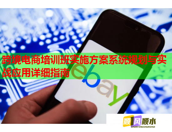 跨境電商培訓班實施方案系統(tǒng)規(guī)劃與實戰(zhàn)應用詳細指南