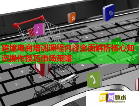 跨境電商培訓(xùn)課程內(nèi)容全面解析核心知識(shí)操作技巧市場(chǎng)策略 跨境電商培訓(xùn)課程內(nèi)容全面解析核心知識(shí)操作技巧市場(chǎng)策略