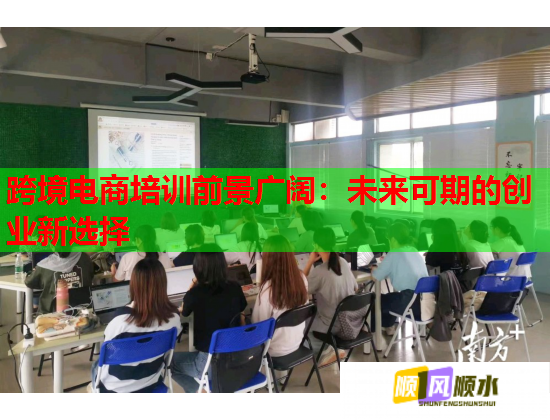 跨境電商培訓(xùn)前景廣闊:未來可期的創(chuàng)業(yè)新選擇 跨境電商培訓(xùn)前景廣闊:未來可期的創(chuàng)業(yè)新選擇