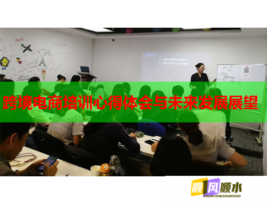 跨境電商培訓(xùn)心得體會(huì)與未來(lái)發(fā)展展望