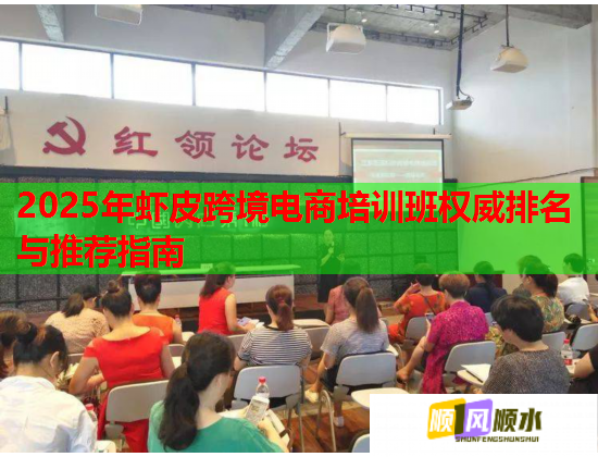 2025年蝦皮跨境電商培訓(xùn)班權(quán)威排名與推薦指南 2025年蝦皮跨境電商培訓(xùn)班權(quán)威排名與推薦指南