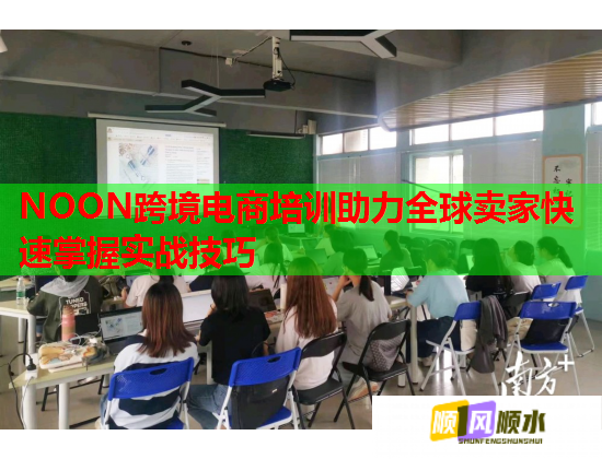 NOON跨境電商培訓(xùn)助力全球賣(mài)家快速掌握實(shí)戰(zhàn)技巧